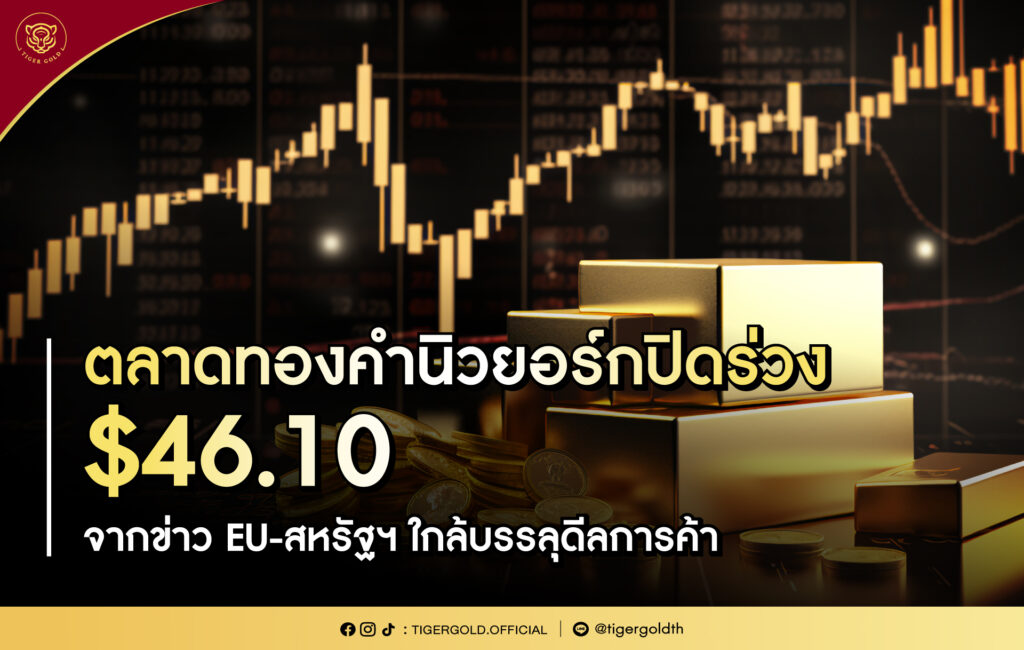 ตลาดทองคำนิวยอร์กปิดร่วง $46.10 จากข่าว EU-สหรัฐฯ ใกล้บรรลุดีลการค้า
